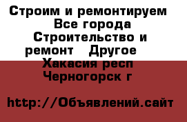 Строим и ремонтируем - Все города Строительство и ремонт » Другое   . Хакасия респ.,Черногорск г.